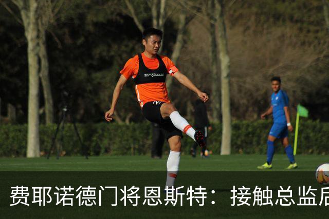费耶诺德门将恩斯特：接触总监后，我发现自己有机会踢欧冠