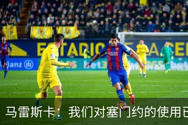 马雷斯卡：我们对塞门约的使用已经很谨慎了，但总是会有意外