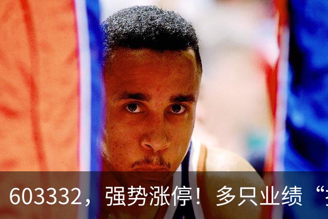 603332，强势涨停！多只业绩“报喜”股大涨